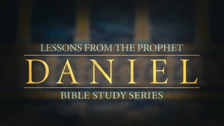 Bible Study Series: Lessons from the Prophet Daniel